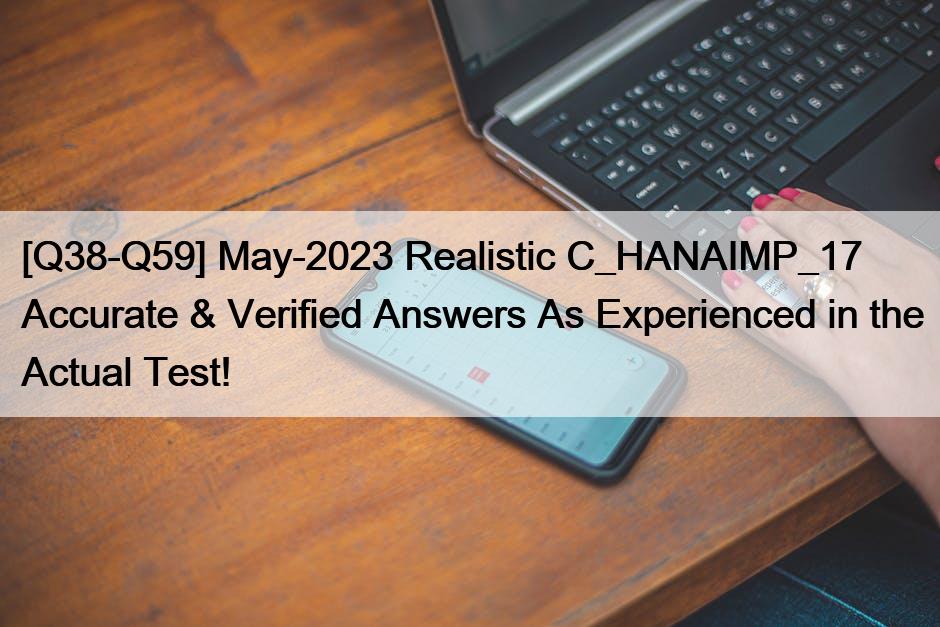 [Q38-Q59] May-2023 Realistic C_HANAIMP_17 Accurate & Verified Answers As Experienced in the Actual Test!