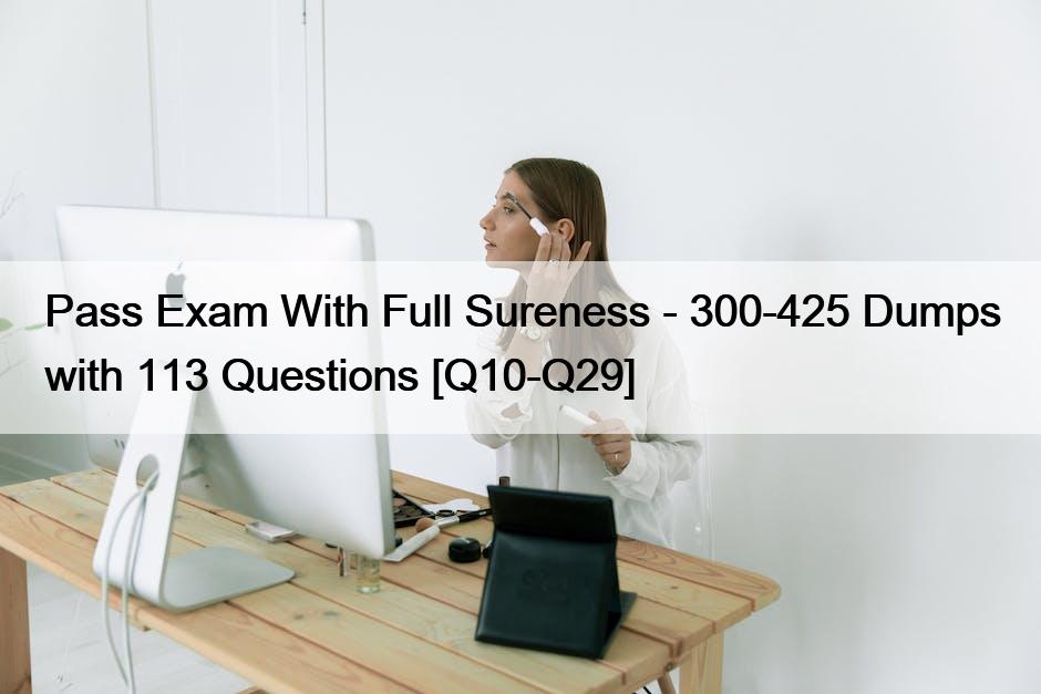 Pass Exam With Full Sureness – 300-425 Dumps with 113 Questions [Q10-Q29]
