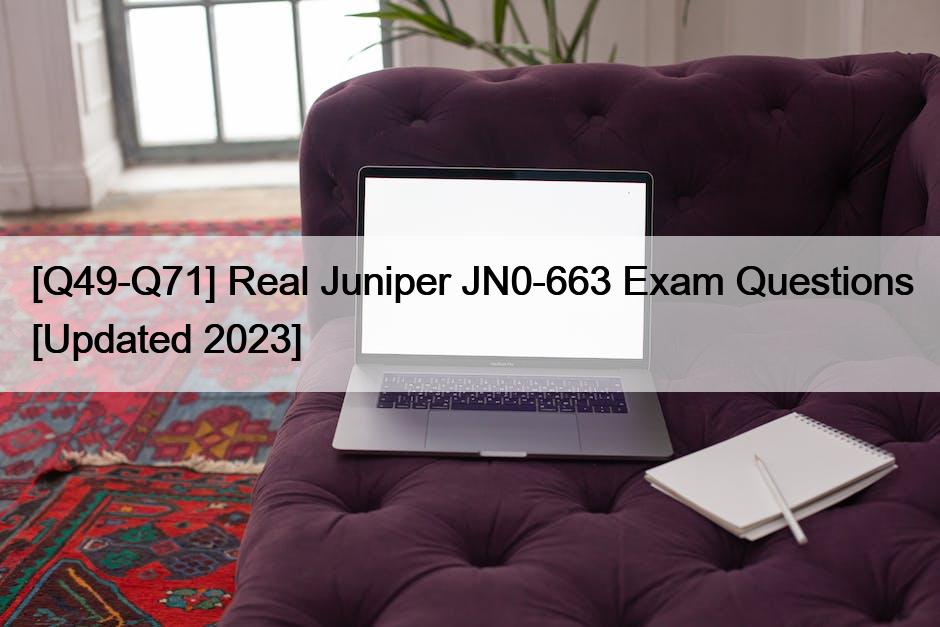 [Q49-Q71] Real Juniper JN0-663 Exam Questions [Updated 2023]