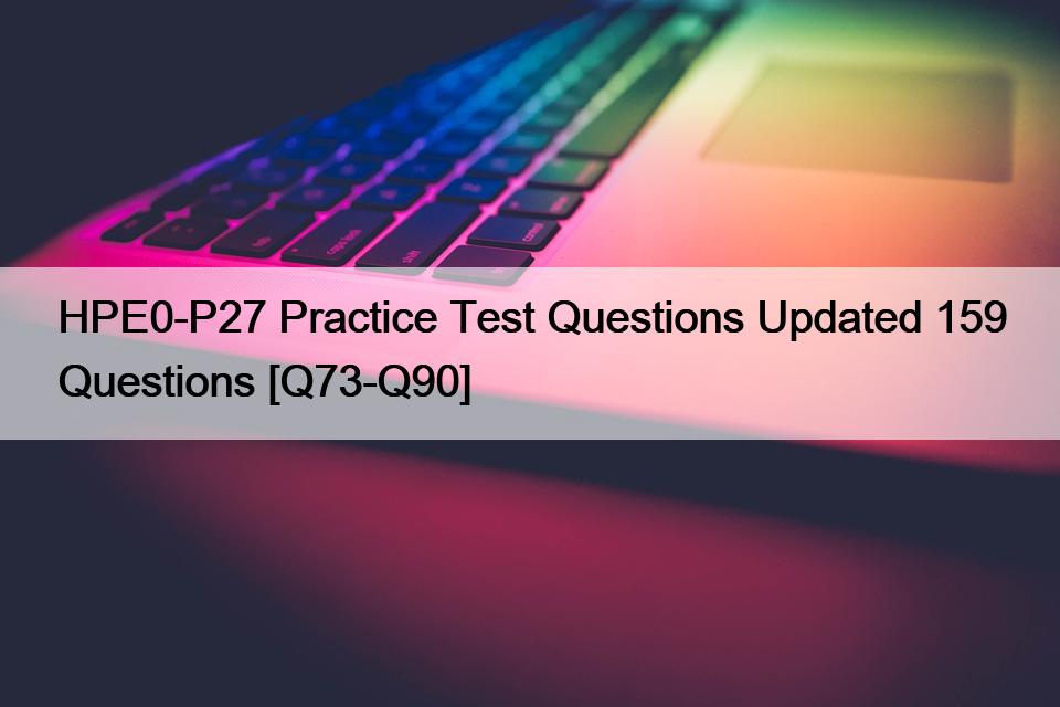 HPE0-P27 Practice Test Questions Updated 159 Questions [Q73-Q90]
