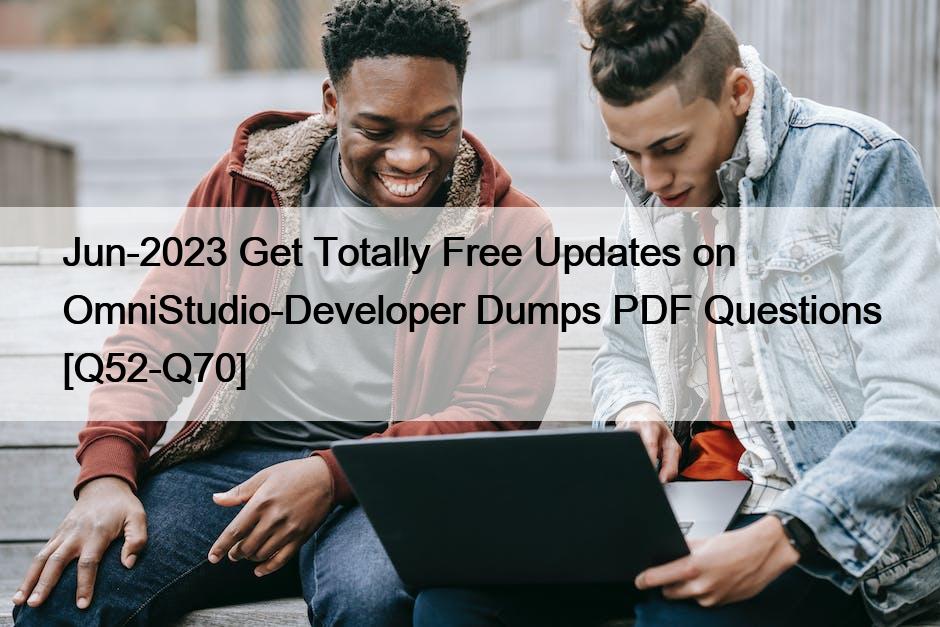 Jun-2023 Get Totally Free Updates on OmniStudio-Developer Dumps PDF Questions [Q52-Q70]
