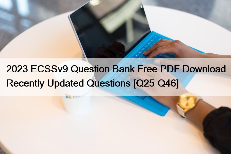 2023 ECSSv9 Question Bank Free PDF Download Recently Updated Questions [Q25-Q46]