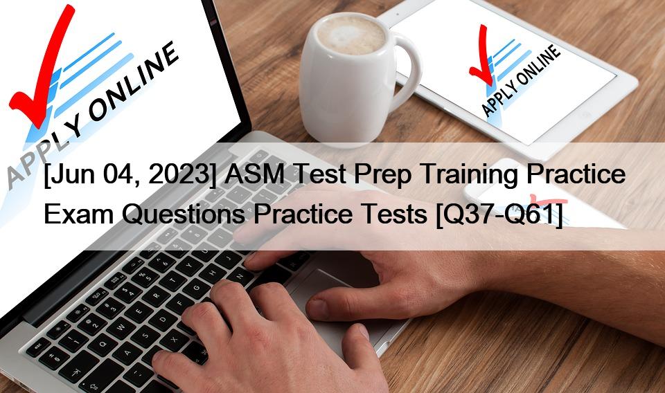 [Jun 04, 2023] ASM Test Prep Training Practice Exam Questions Practice Tests [Q37-Q61]