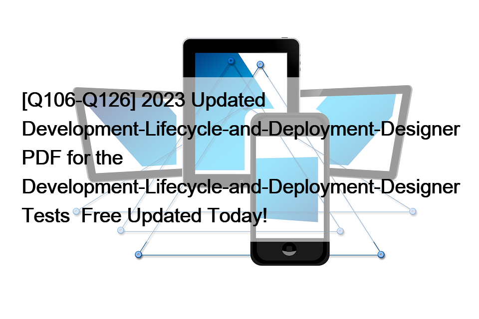 [Q106-Q126] 2023 Updated Development-Lifecycle-and-Deployment-Designer PDF for the Development-Lifecycle-and-Deployment-Designer Tests  Free Updated Today!