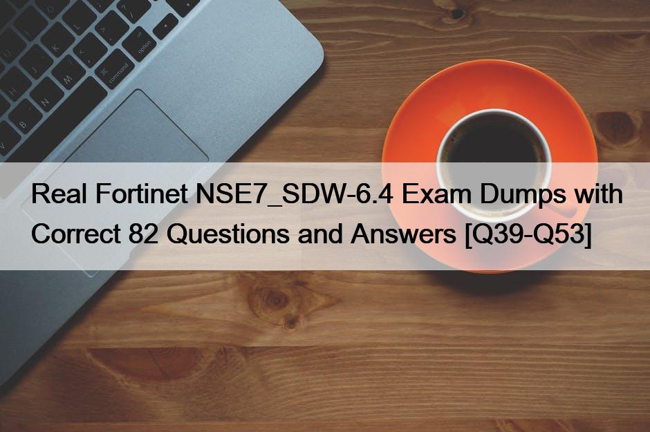Real Fortinet NSE7_SDW-6.4 Exam Dumps with Correct 82 Questions and Answers [Q39-Q53]