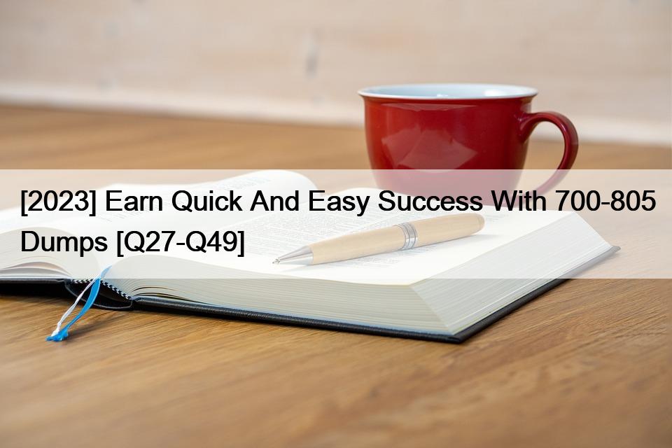 [2023] Earn Quick And Easy Success With 700-805 Dumps [Q27-Q49]