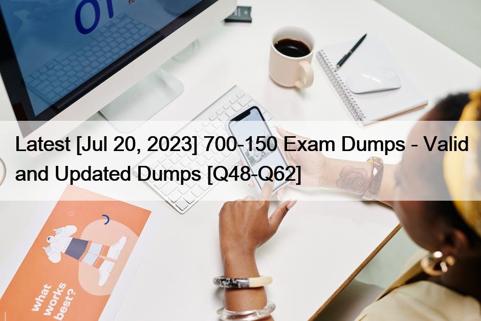 Latest [Jul 20, 2023] 700-150 Exam Dumps – Valid and Updated Dumps [Q48-Q62]