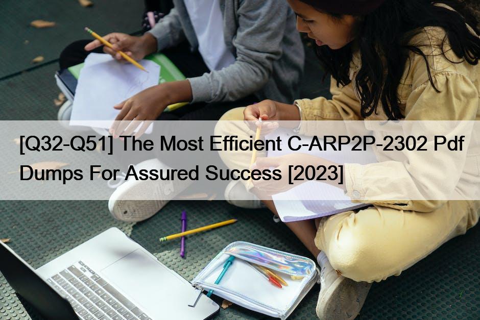 [Q32-Q51] The Most Efficient C-ARP2P-2302 Pdf Dumps For Assured Success [2023]