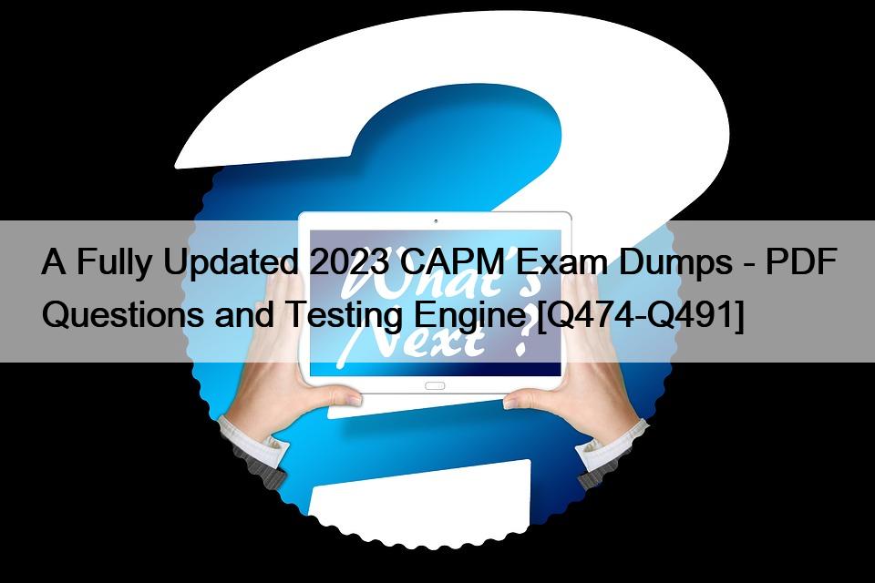 A Fully Updated 2023 CAPM Exam Dumps – PDF Questions and Testing Engine [Q474-Q491]