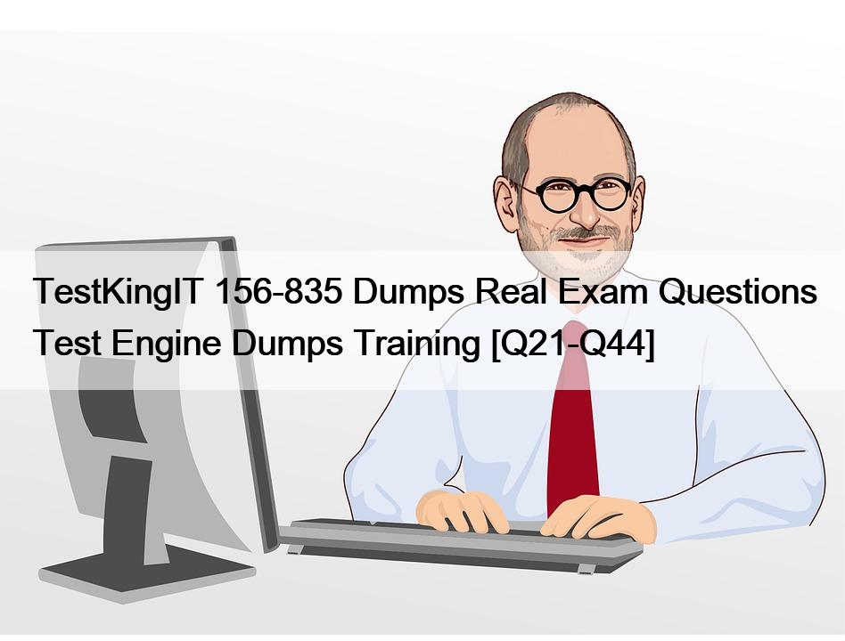 TestKingIT 156-835 Dumps Real Exam Questions Test Engine Dumps Training [Q21-Q44]