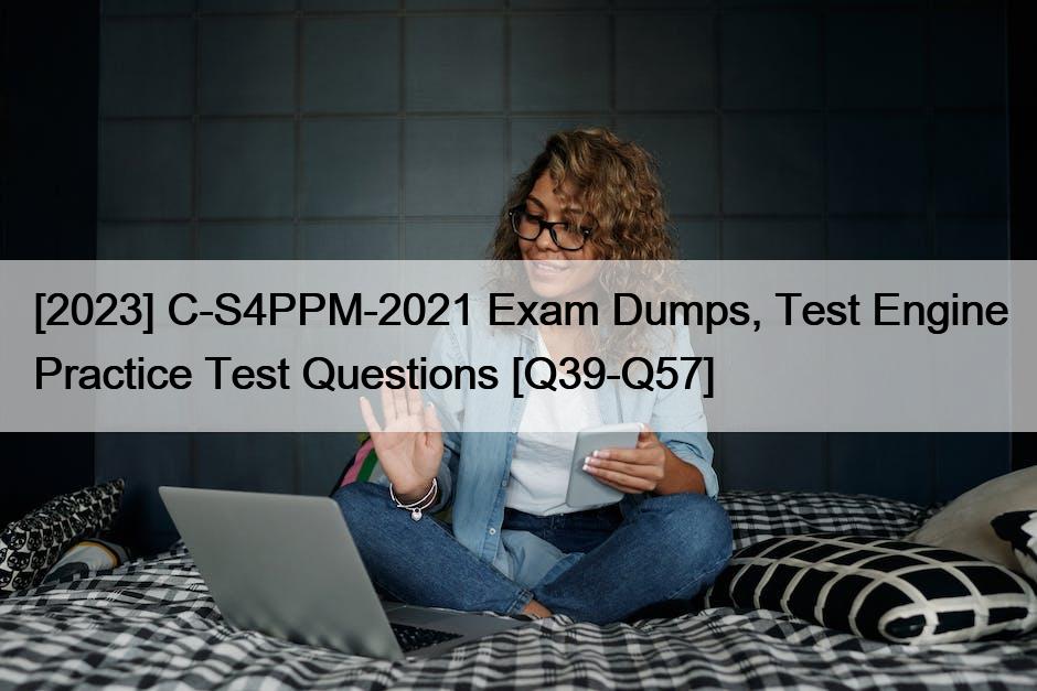 [2023] C-S4PPM-2021 Exam Dumps, Test Engine Practice Test Questions [Q39-Q57]