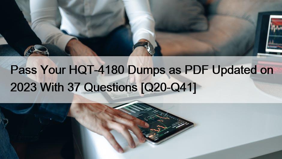 Pass Your HQT-4180 Dumps as PDF Updated on 2023 With 37 Questions [Q20-Q41]
