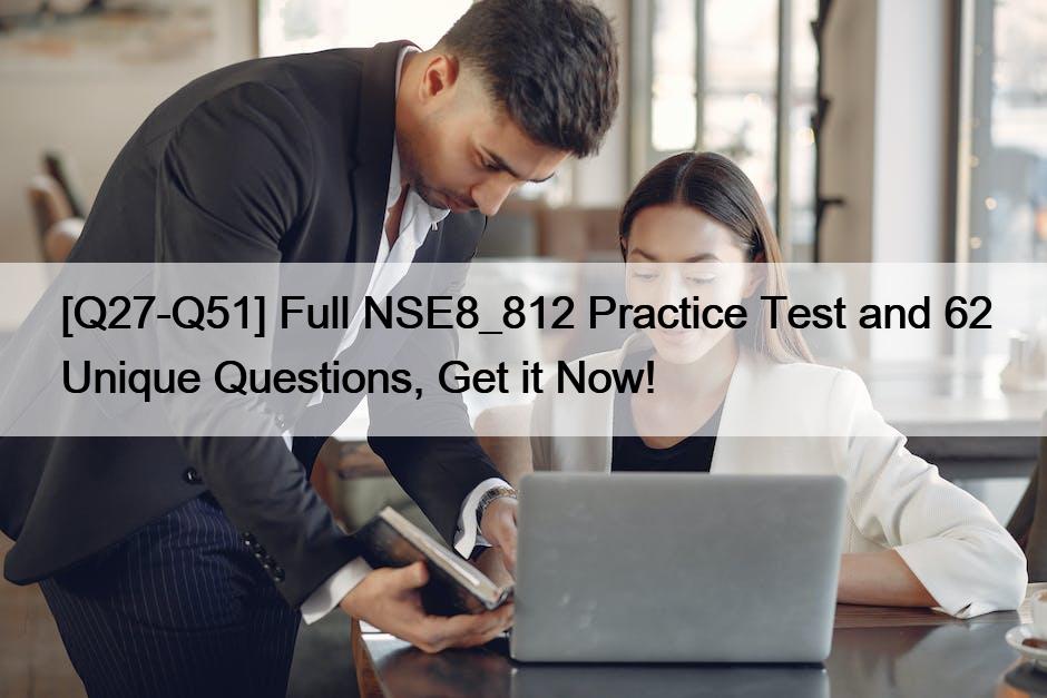 [Q27-Q51] Full NSE8_812 Practice Test and 62 Unique Questions, Get it Now!