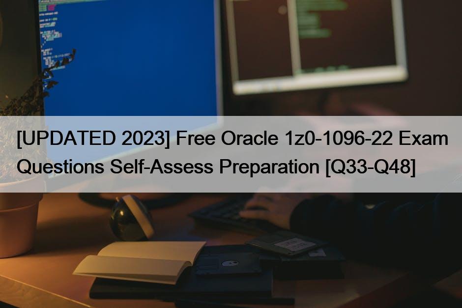[UPDATED 2023] Free Oracle 1z0-1096-22 Exam Questions Self-Assess Preparation [Q33-Q48]