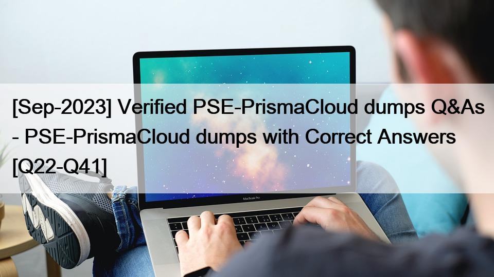 [Sep-2023] Verified PSE-PrismaCloud dumps Q&As – PSE-PrismaCloud dumps with Correct Answers [Q22-Q41]