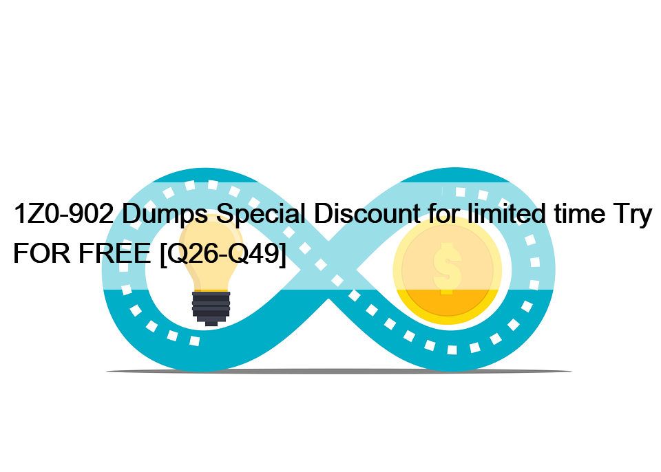 1Z0-902 Dumps Special Discount for limited time Try FOR FREE [Q26-Q49]