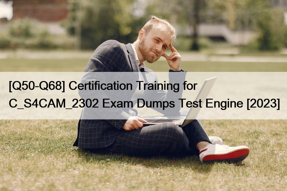 [Q50-Q68] Certification Training for C_S4CAM_2302 Exam Dumps Test Engine [2023]