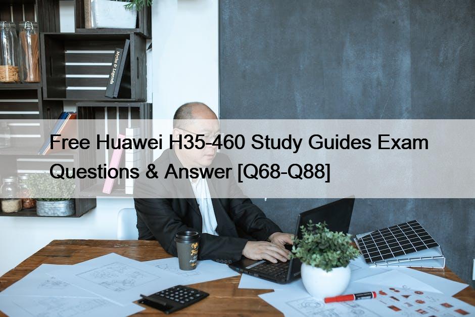 Free Huawei H35-460 Study Guides Exam Questions & Answer [Q68-Q88]
