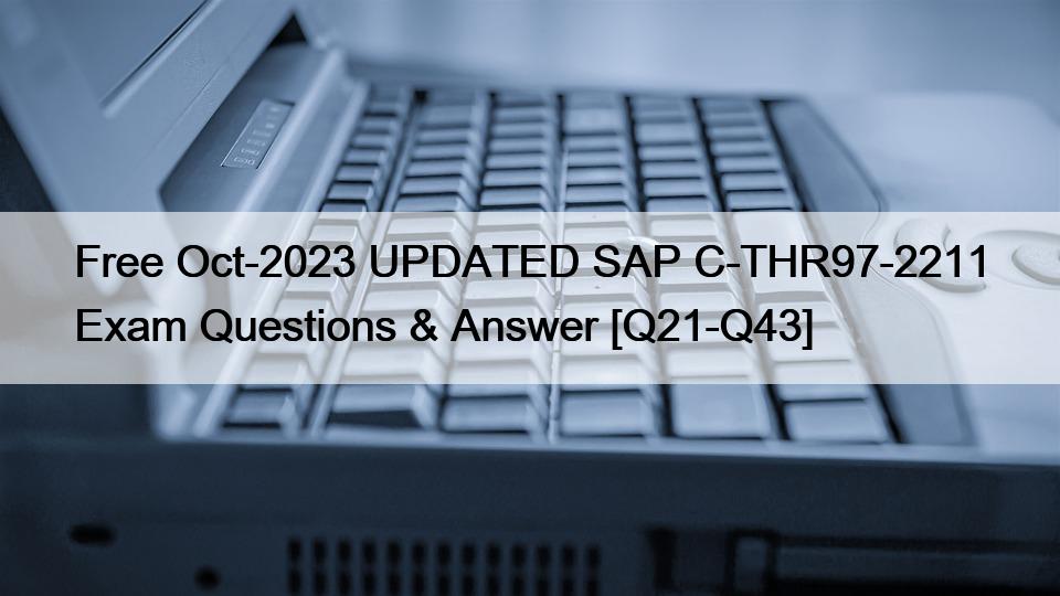 Free Oct-2023 UPDATED SAP C-THR97-2211 Exam Questions & Answer [Q21-Q43]