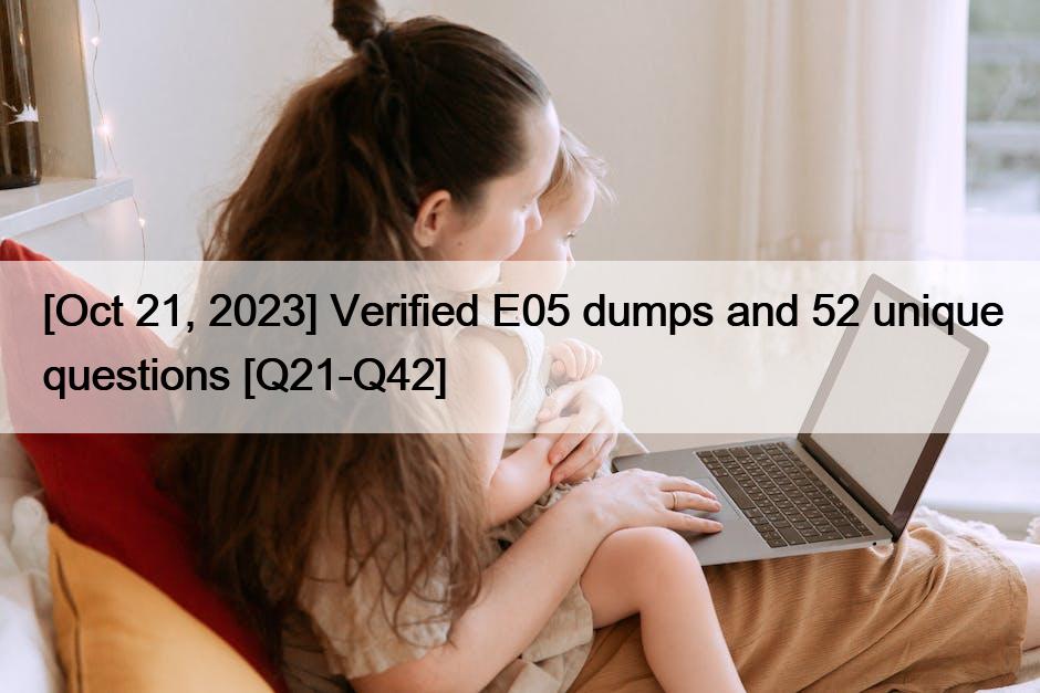 [Oct 21, 2023] Verified E05 dumps and 52 unique questions [Q21-Q42]