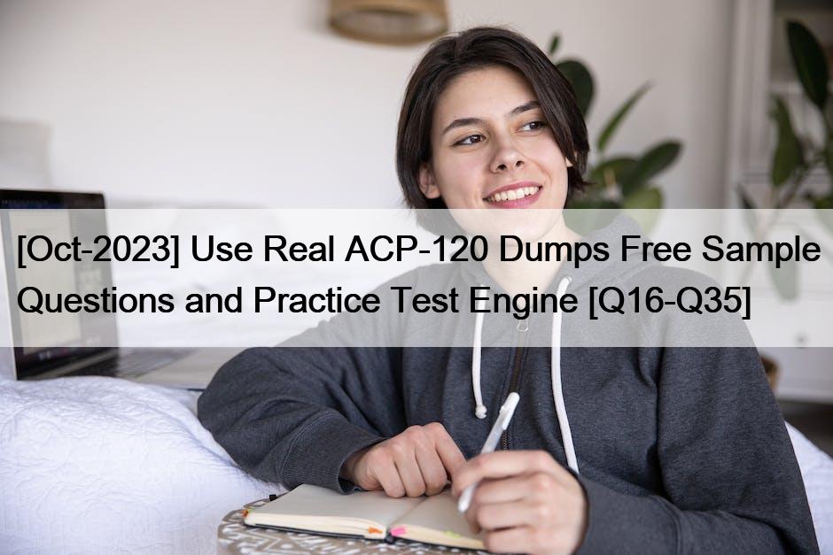 [Oct-2023] Use Real ACP-120 Dumps Free Sample Questions and Practice Test Engine [Q16-Q35]