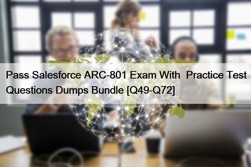 Pass Salesforce ARC-801 Exam With  Practice Test Questions Dumps Bundle [Q49-Q72]