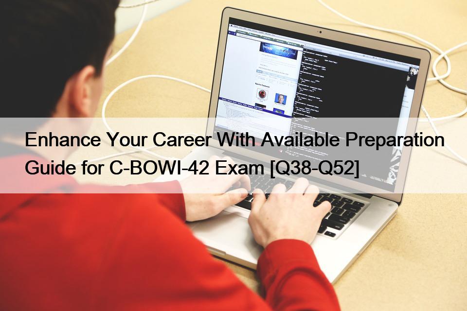 Enhance Your Career With Available Preparation Guide for C-BOWI-42 Exam [Q38-Q52]