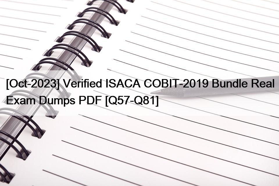 [Oct-2023] Verified ISACA COBIT-2019 Bundle Real Exam Dumps PDF [Q57-Q81]