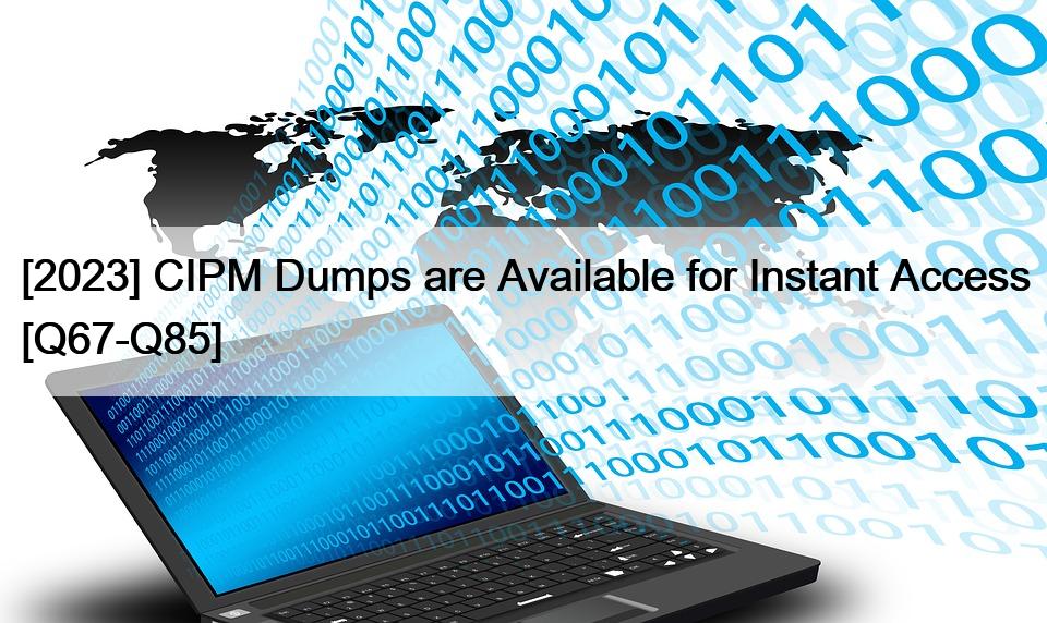 [2023] CIPM Dumps are Available for Instant Access [Q67-Q85]