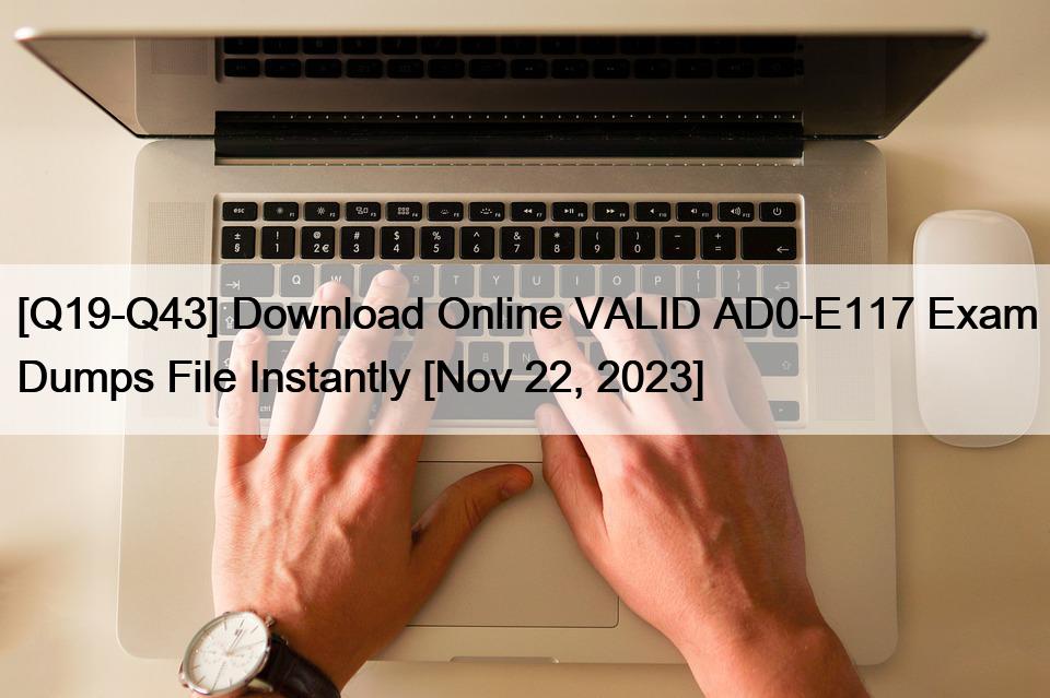 [Q19-Q43] Download Online VALID AD0-E117 Exam Dumps File Instantly [Nov 22, 2023]
