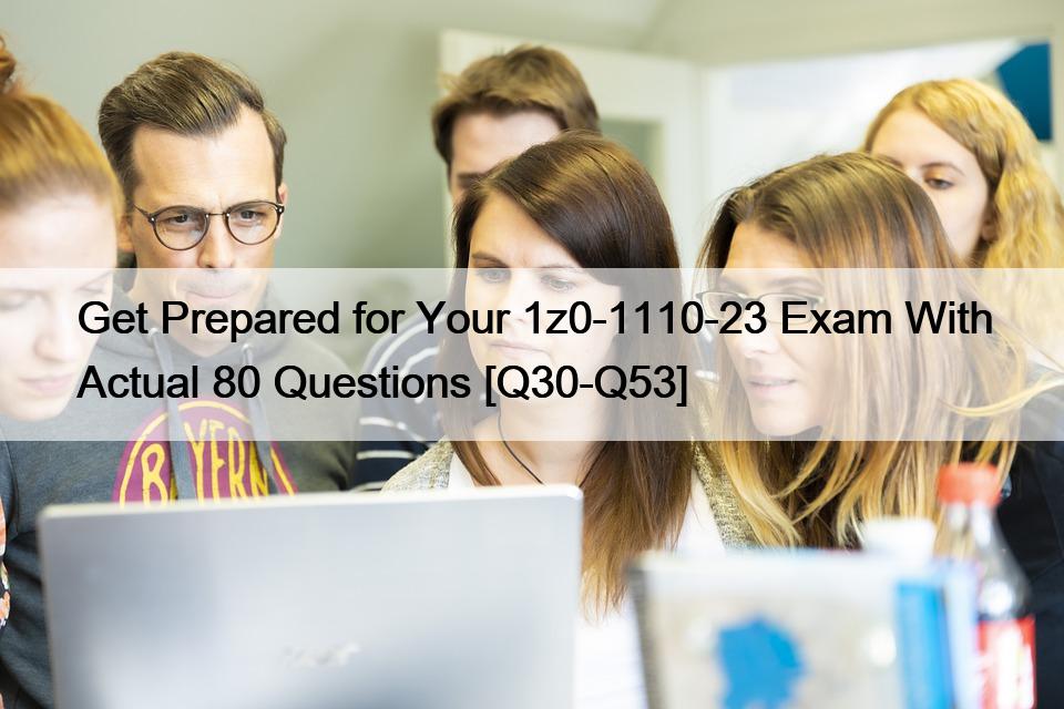 Get Prepared for Your 1z0-1110-23 Exam With Actual 80 Questions [Q30-Q53]