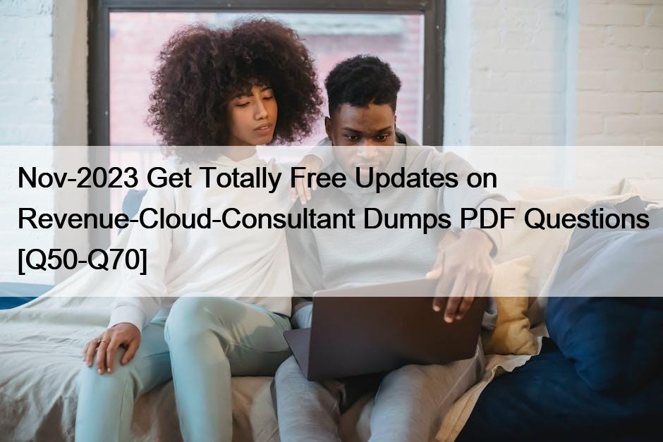 Nov-2023 Get Totally Free Updates on Revenue-Cloud-Consultant Dumps PDF Questions [Q50-Q70]