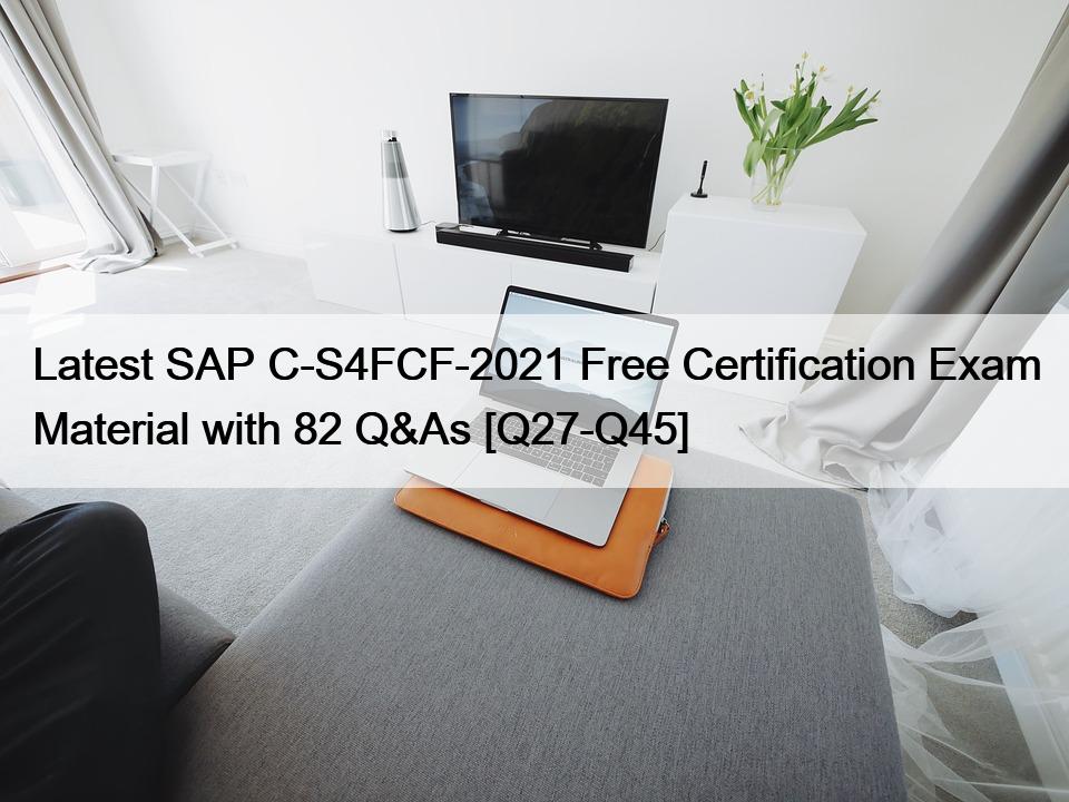 Latest SAP C-S4FCF-2021 Free Certification Exam Material with 82 Q&As [Q27-Q45]