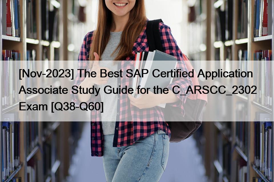 [Nov-2023] The Best SAP Certified Application Associate Study Guide for the C_ARSCC_2302 Exam [Q38-Q60]