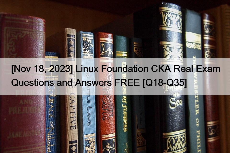 [Nov 18, 2023] Linux Foundation CKA Real Exam Questions and Answers FREE [Q18-Q35]