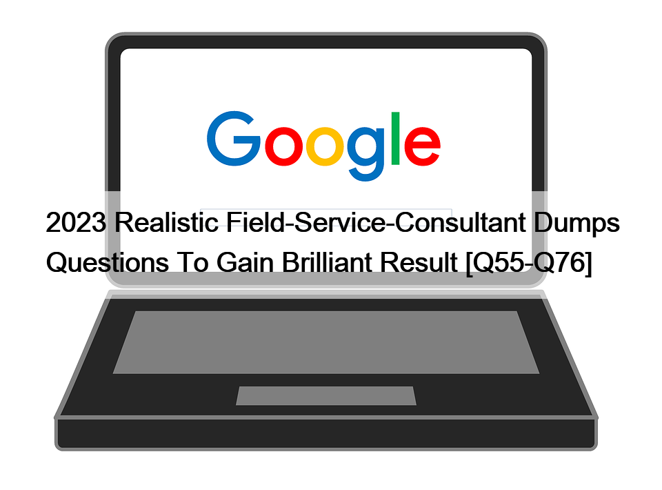 2023 Realistic Field-Service-Consultant Dumps Questions To Gain Brilliant Result [Q55-Q76]
