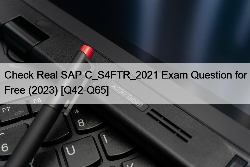 Check Real SAP C_S4FTR_2021 Exam Question for Free (2023) [Q42-Q65]