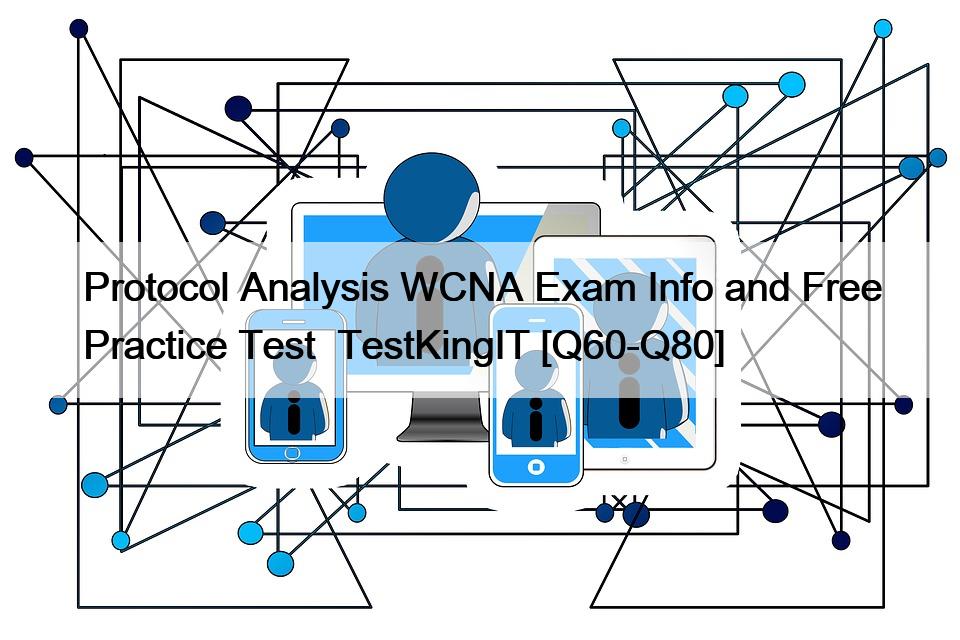 Protocol Analysis WCNA Exam Info and Free Practice Test  TestKingIT [Q60-Q80]
