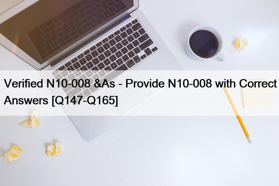 Verified N10-008 &As – Provide N10-008 with Correct Answers [Q147-Q165]