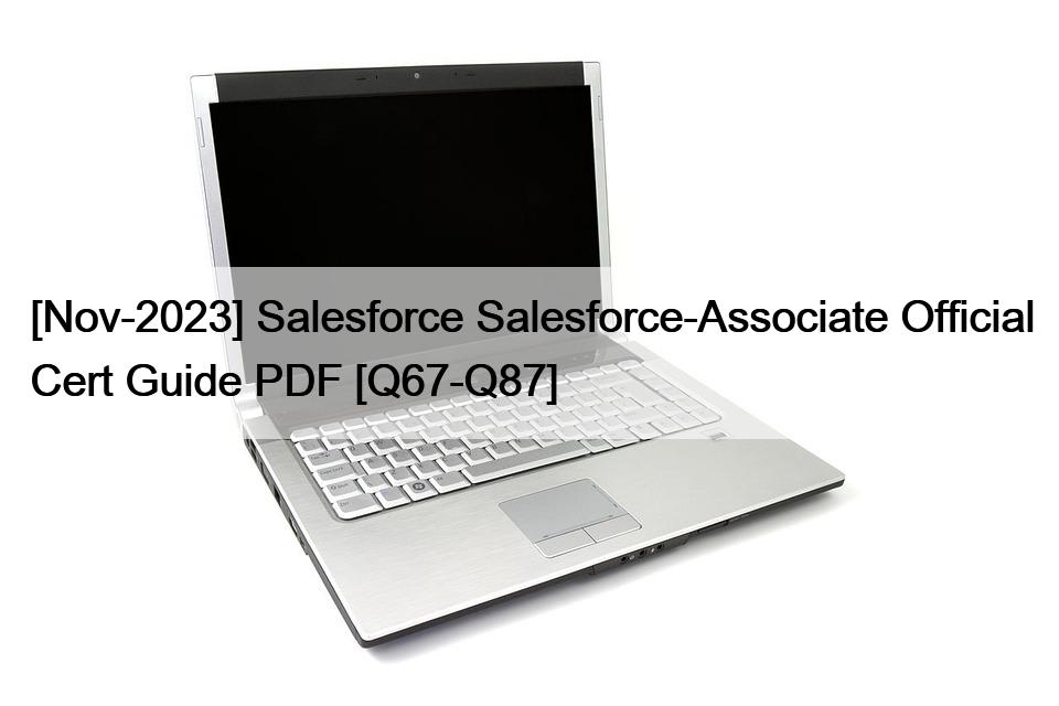 [Nov-2023] Salesforce Salesforce-Associate Official Cert Guide PDF [Q67-Q87]
