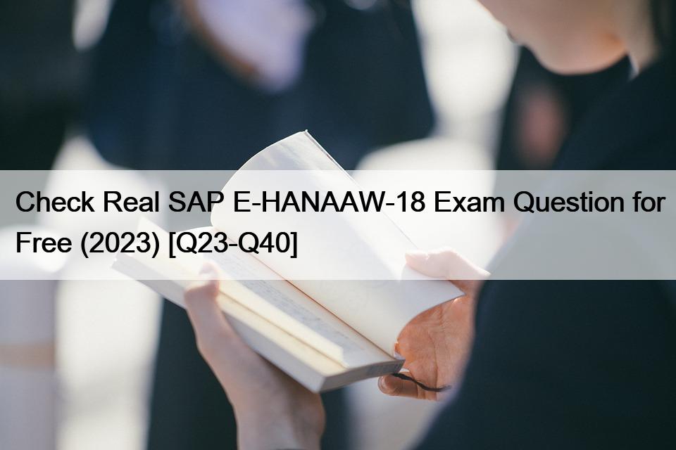 Check Real SAP E-HANAAW-18 Exam Question for Free (2023) [Q23-Q40]