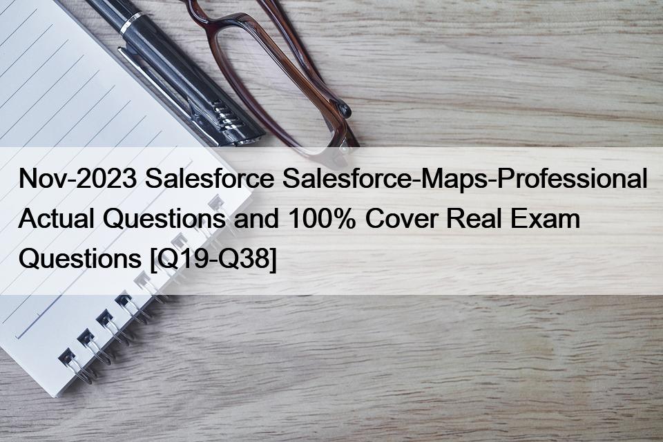Nov-2023 Salesforce Salesforce-Maps-Professional Actual Questions and 100% Cover Real Exam Questions [Q19-Q38]