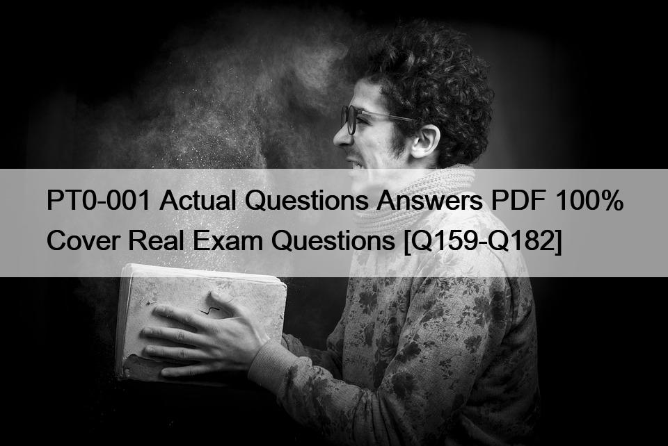 PT0-001 Actual Questions Answers PDF 100% Cover Real Exam Questions [Q159-Q182]