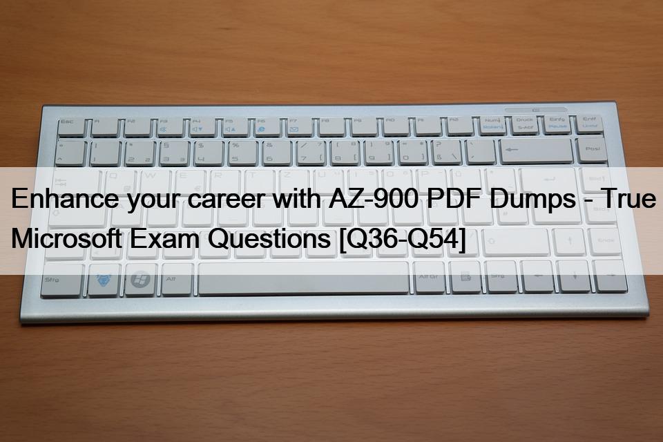 Enhance your career with AZ-900 PDF Dumps – True Microsoft Exam Questions [Q36-Q54]