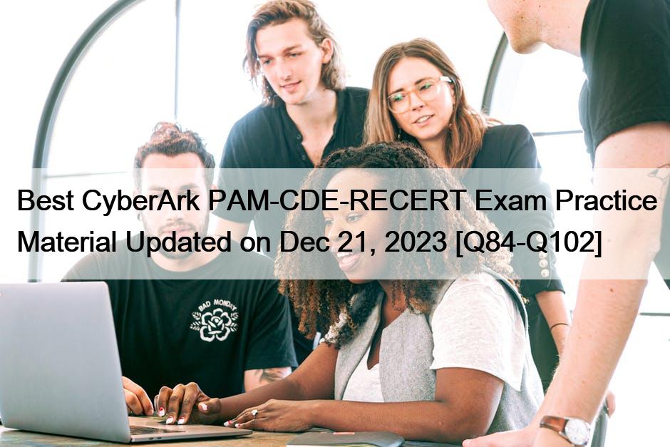 Best CyberArk PAM-CDE-RECERT Exam Practice Material Updated on Dec 21, 2023 [Q84-Q102]