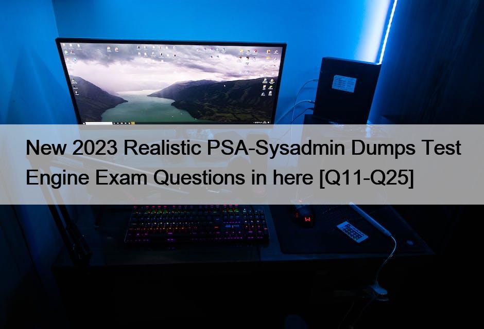 New 2023 Realistic PSA-Sysadmin Dumps Test Engine Exam Questions in here [Q11-Q25]