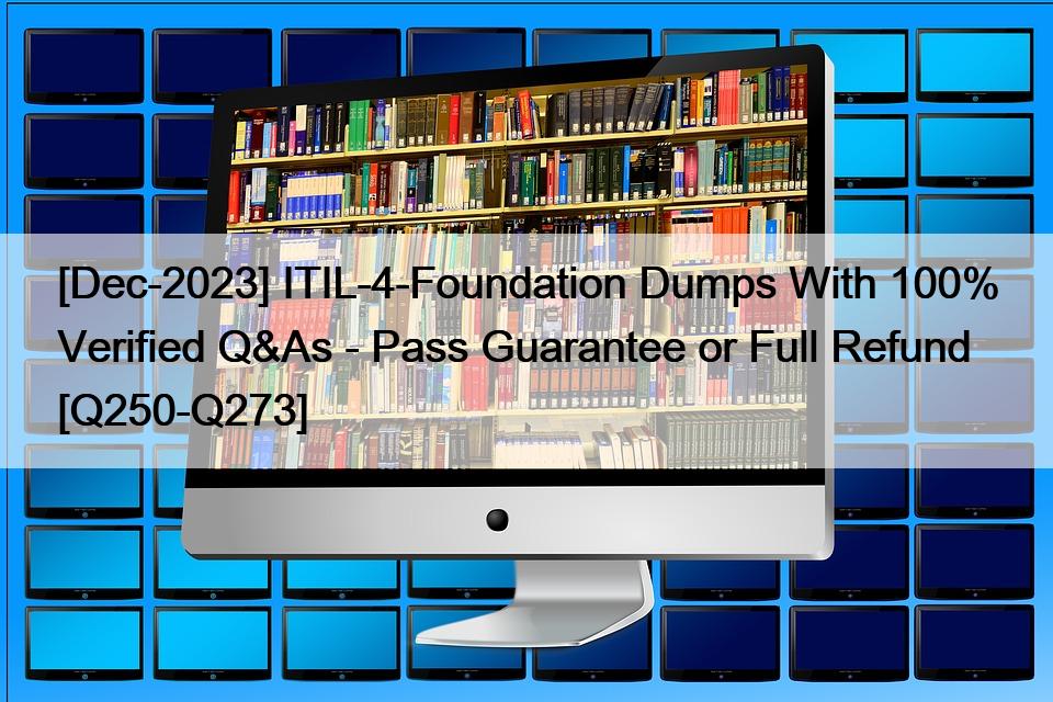 [Dec-2023] ITIL-4-Foundation Dumps With 100% Verified Q&As – Pass Guarantee or Full Refund [Q250-Q273]