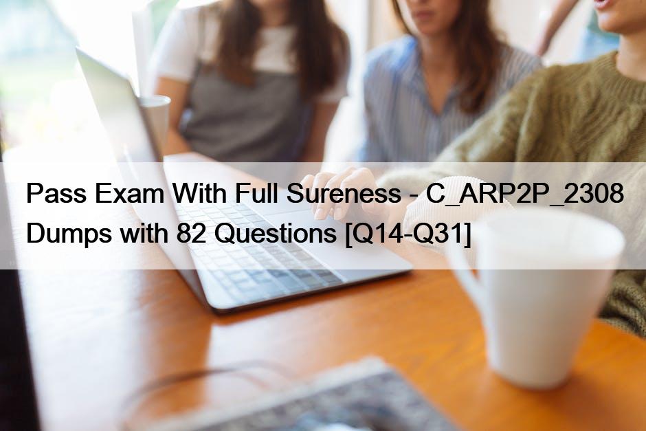 Pass Exam With Full Sureness – C_ARP2P_2308 Dumps with 82 Questions [Q14-Q31]