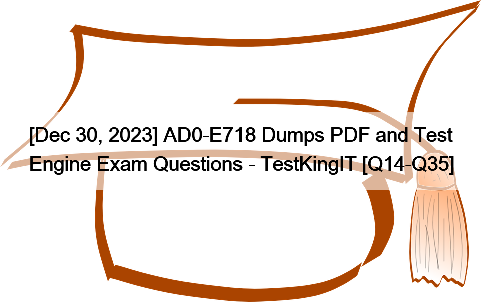 [Dec 30, 2023] AD0-E718 Dumps PDF and Test Engine Exam Questions – TestKingIT [Q14-Q35]
