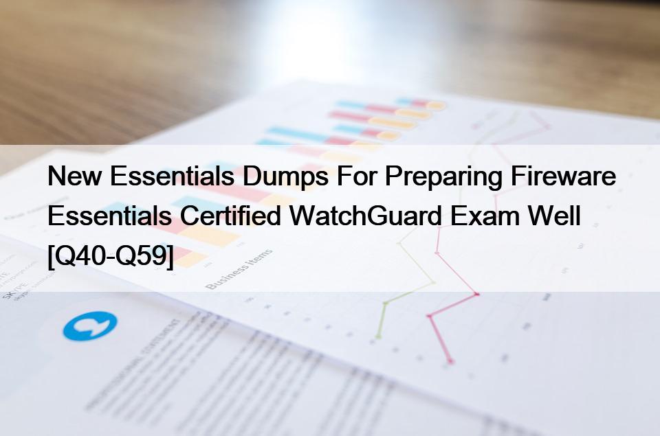 New Essentials Dumps For Preparing Fireware Essentials Certified WatchGuard Exam Well [Q40-Q59]